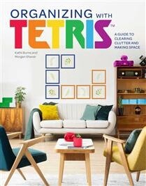 Organizing with Tetris A Guide to Clearing Clutter and Making Space by Kathi Burns, Morgan Shaver