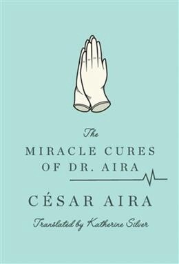 The Miracle Cures of Dr. Aira  by Cesar Aira