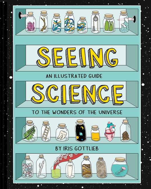 Seeing Science: An Illustrated Guide to the Wonders of the Universe by Iris Gottlieb