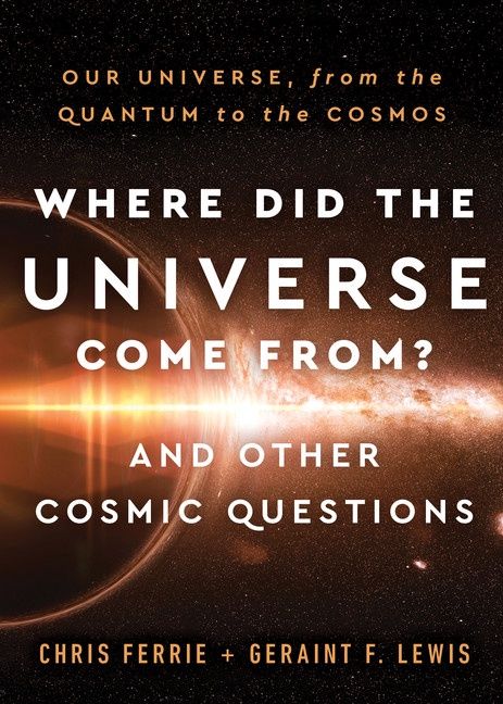 Where Did the Universe Come From? And Other Cosmic Questions by Chris Ferrie and Geraint Lewis