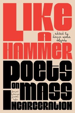 Like a Hammer: Poets on Mass Incarceration edited by Diana Marie Delgado