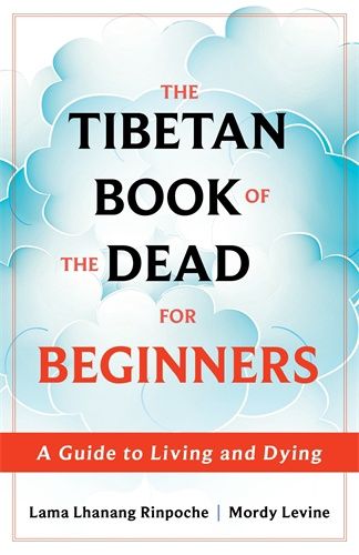The Tibetan Book of the Dead for Beginners by Lama Lhanang Rinpoche and Mordy Levine