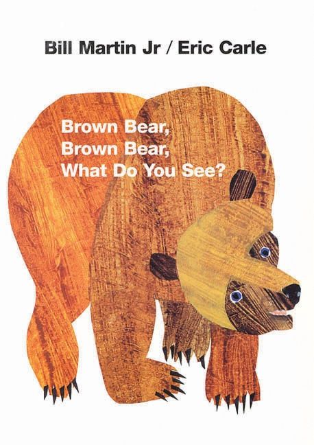 Brown Bear, Brown Bear, What Do You See? by Bill Martin Jr. and Eric Carle