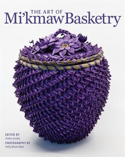 The Art of Mi&#39;kmaw Basketry edited by shalan joudry, created by Holly Brown Bear