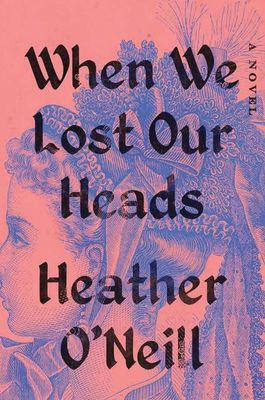 When We Lost Our Heads by Heather O&#39;Neill - hardcover