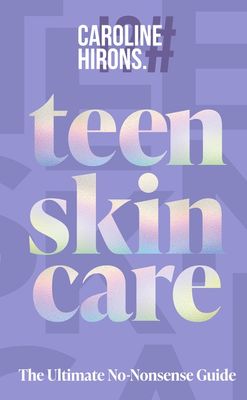 Teen Skincare: The Ultimate No Nonsense Guide by Caroline Hirons