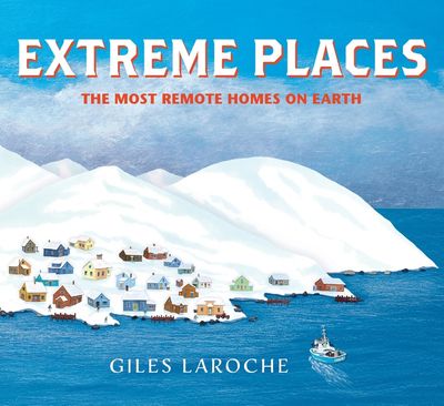 Extreme Places: The Most Remote Homes on Earth by Giles Laroche