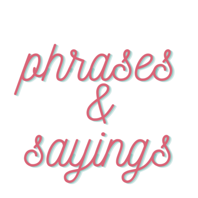 Phrases &amp; Sayings