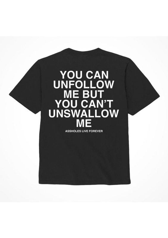 ASSHOLES LIVE FOREVER 'YOU CAN UNFOLLOW ME BUT YOU CAN'T UNSWALLOW ME' T-SHIRT BLACK