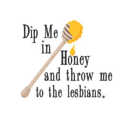 DIP ME IN HONEY AND THROW ME TO THE LESBIANS STICKER