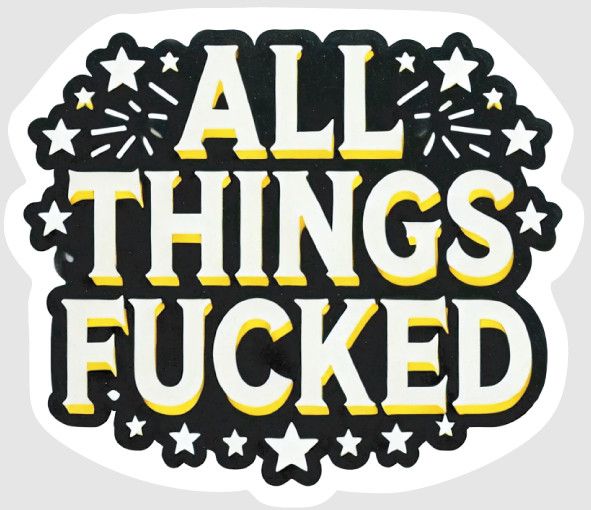 STICKER : ALL THINGS FUCKED