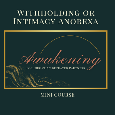 Withholding or Intimacy Anorexia: Awakening Mini Course for Christian Betrayed Partners