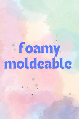 foamy moldeable