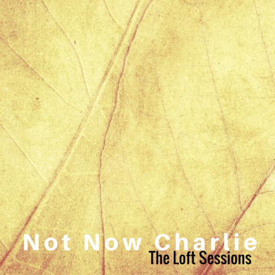 Not Now Charlie - The Loft Sessions