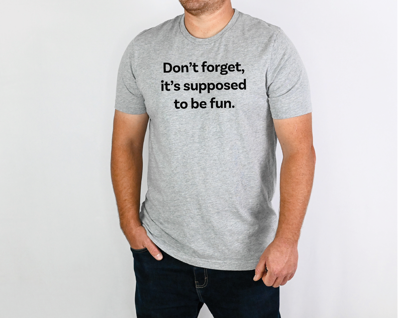 Don&#39;t forget it&#39;s supposed to be fun.