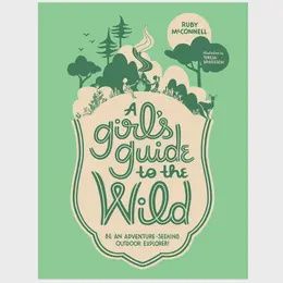 A Girl&#39;s Guide to the Wild: For Adventure-Seeking Explorers!