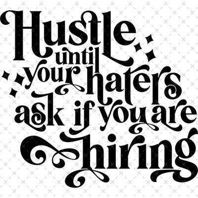 Hustle Until Your Haters Ask You If You&#39;re Hiring