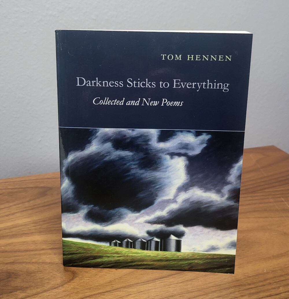 Darkness Sticks to Everything: Collected and New Poems by Tom Hennen. Introduction by Jim Harrison