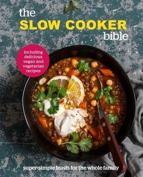 The Slow Cooker Bible: Super Simple Feasts for the Whole Family, Including Delicious Vegan and Vegetarian Recipes
