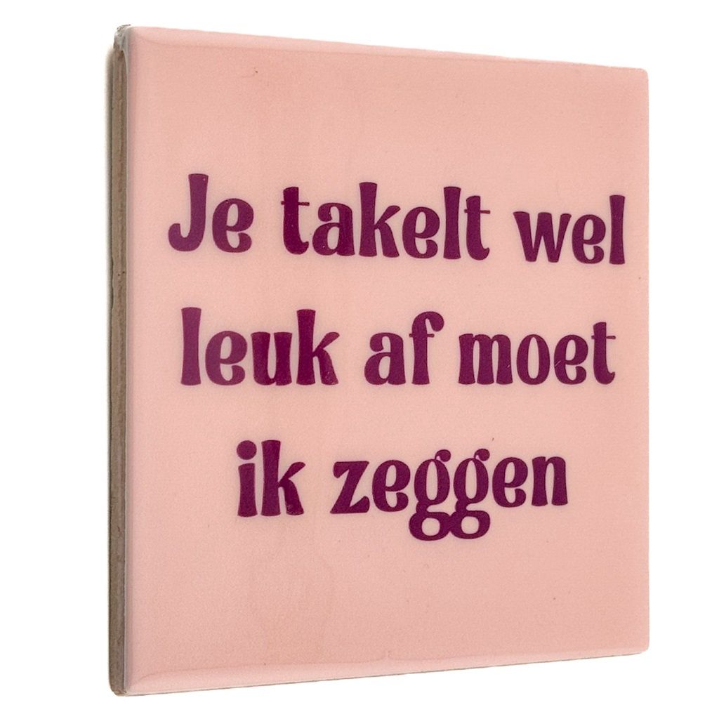 Tegeltje · je takelt wel leuk af