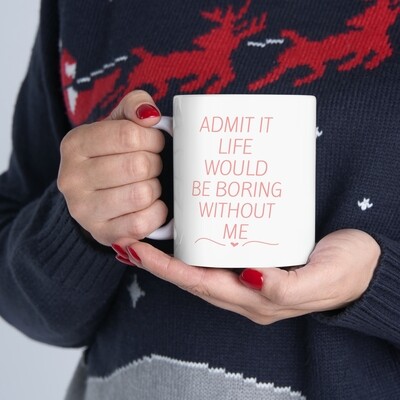 Admit It Life Would Be Boring Without Me Mother&#39;s Day Ceramic Mug, 11oz.