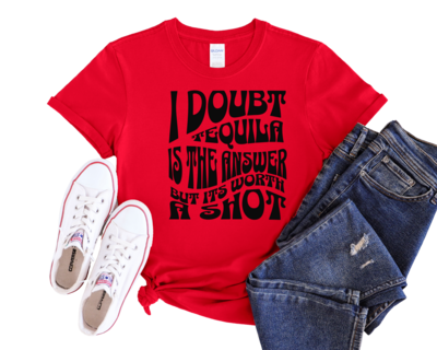I Doubt Tequila Is the Answer but It&#39;s Worth a Shot Funny Tee