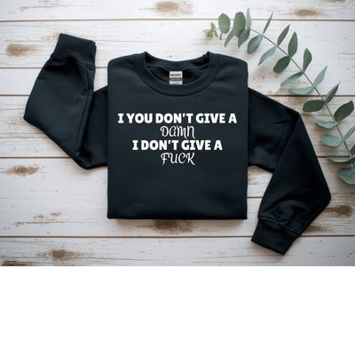 If you don&#39;t give a damn, I don&#39;t give a F**k SWEATSHIRT