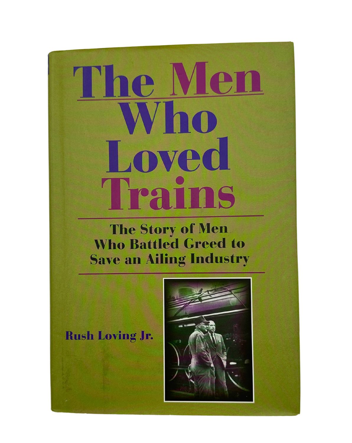 The Men Who Loved Trains: The Story Of Men Who Battled Greed To Save An Ailing Industry
