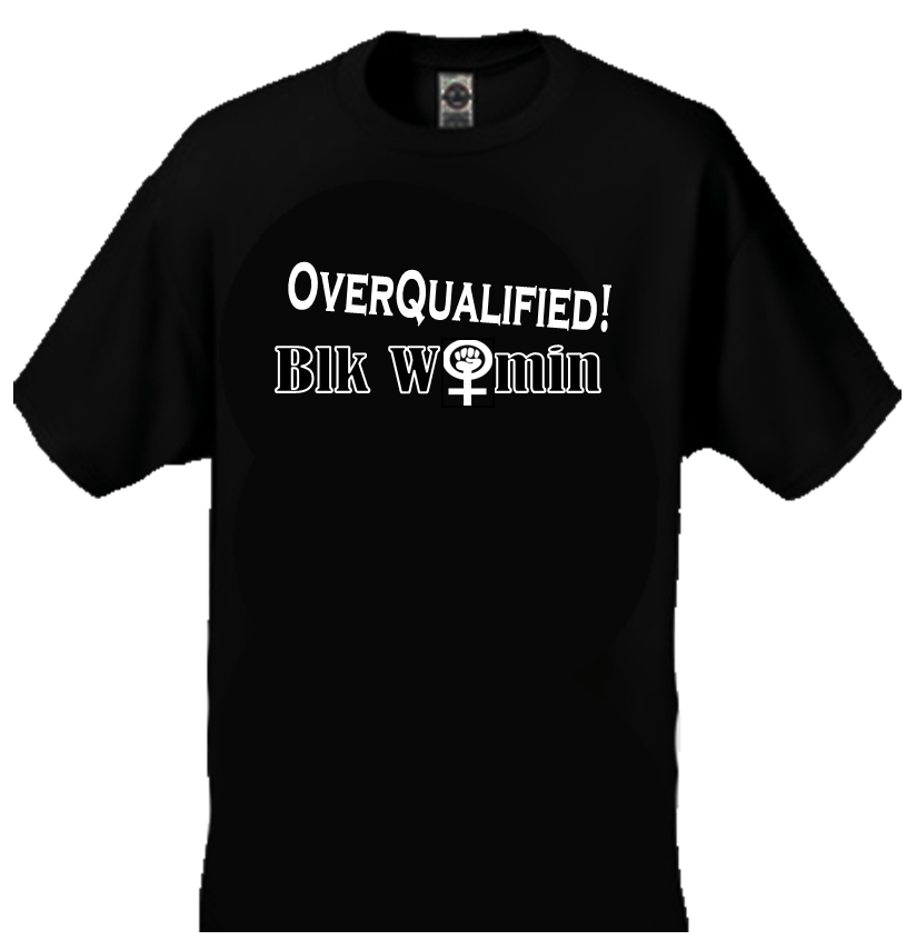 T Shirt OVERQUALIFIED! Blk Womin - Fist Women's symbol - Digital Imprint - Free Shipping
