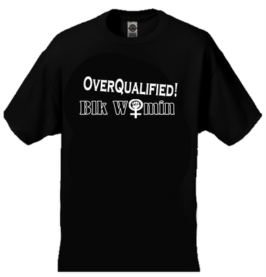 T Shirt OVERQUALIFIED! Blk Womin - Fist Women's symbol - Digital Imprint - Free Shipping