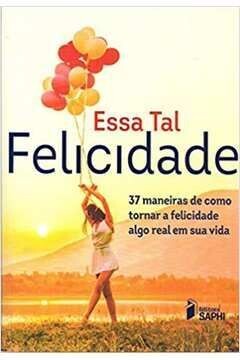 Essa Tal Felicidade - 37 Maneiras de Como Tornar a Felicidade Algo Real em Sua Vida