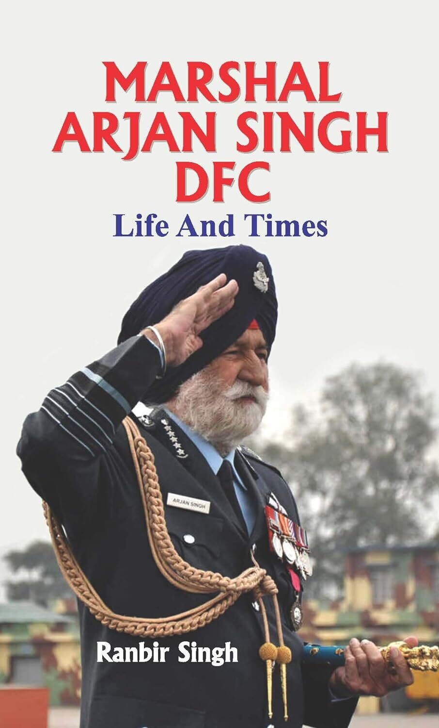 Marshal Arjan Singh DFC: Life and Times