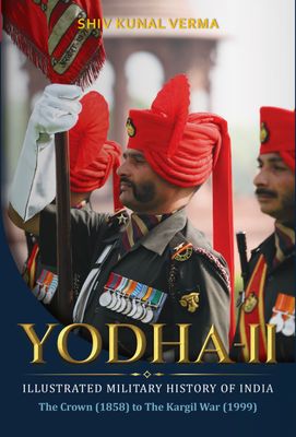 Yodha-2: Illustrated Military History of India—The Crown (1858) to The Kargil War (1999)