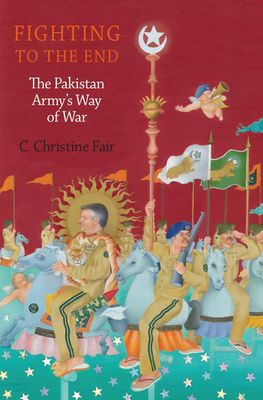 Fighting to the End: The Pakistan Army&#39;s Way of War