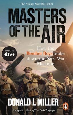 Masters of the Air: How the Bomber Boys Broke Down the Nazi War Machine