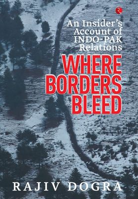 Where Borders Bleed: An Insider&#39;s Account of Indo-Pak Relations