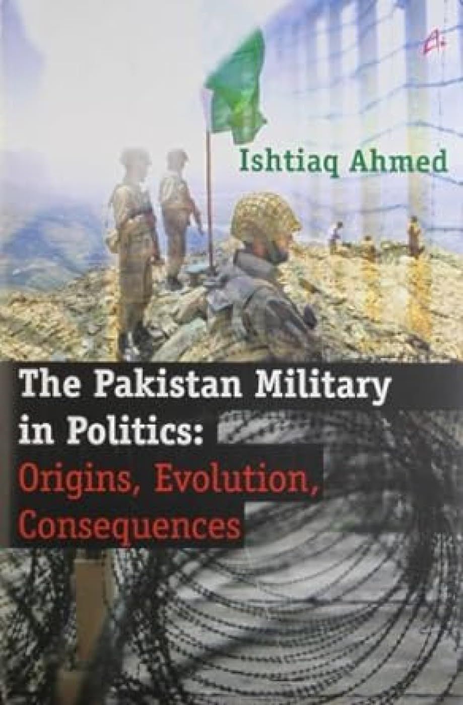 The Pakistan Military in Politics: Origins, Evolution, Consequences