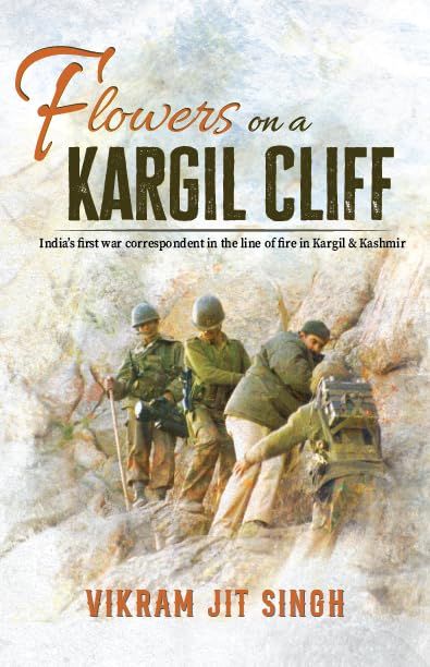 Flowers on a Kargil Cliff:  India&#39;s First War Correspondent in the Line of Fire in Kashmir &amp; Kargil
