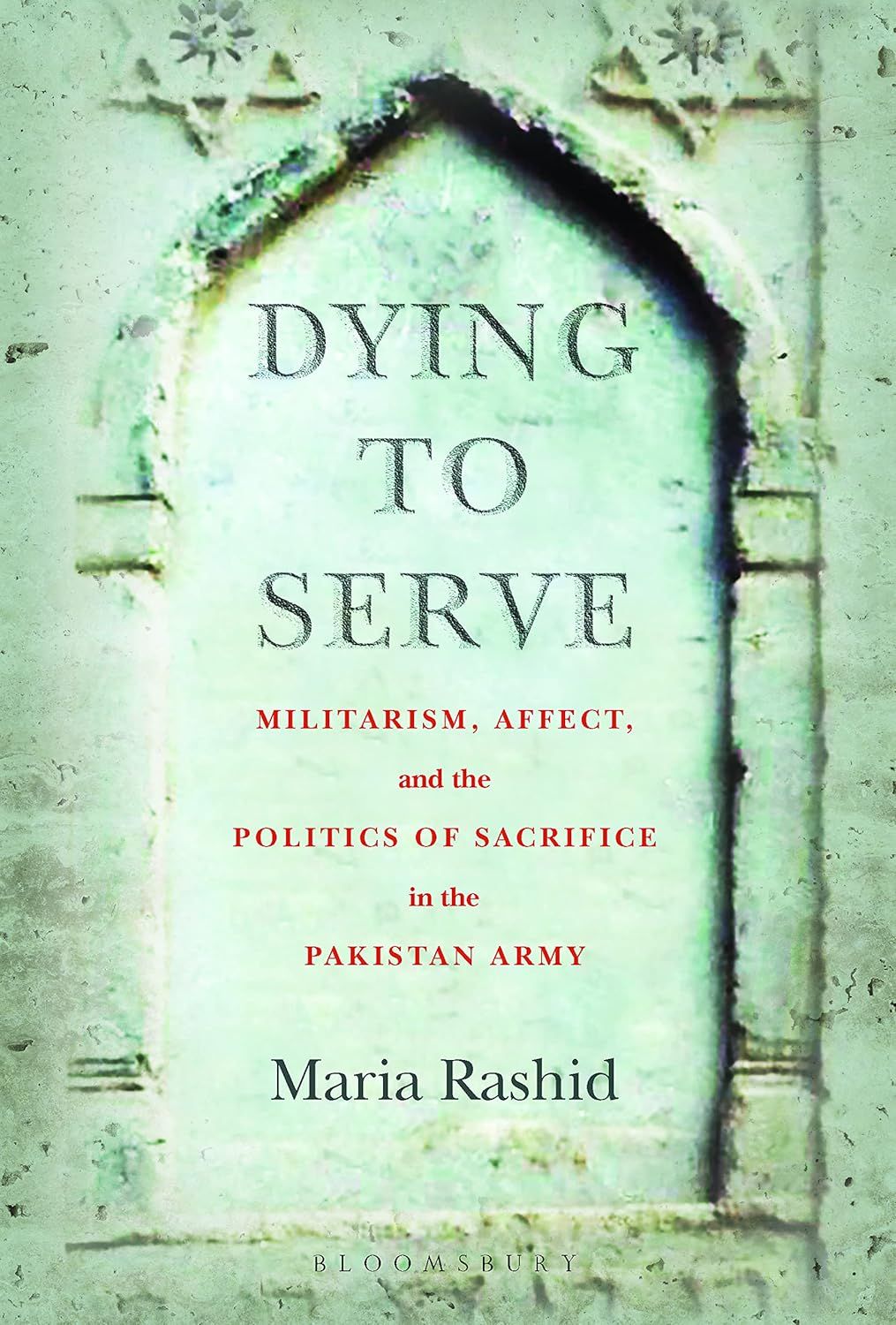 Dying to Serve: Militarism, Affect, and the Politics of Sacrifice in the Pakistan Army