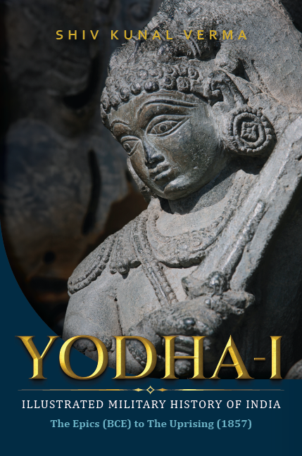 Yodha-1: Illustrated Military History of India—The Epics (BCE) to The Uprising (1857)