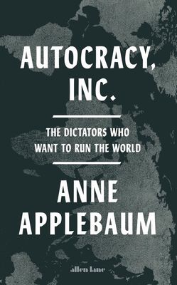 Autocracy, Inc.: The Dictators Who Want to Run the World