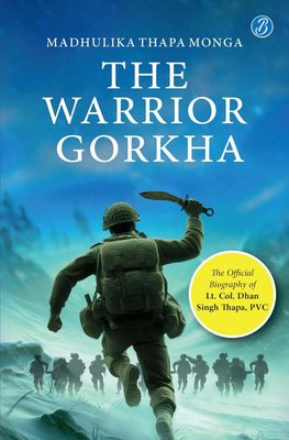 The Warrior Gorkha: The Official Biography of Lt. Col. Dhan Singh Thapa, PVC