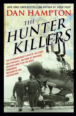 The Hunter Killers: The Extraordinary Story of the First Wild Weasels, the Band of Maverick Aviators Who Flew the Most Dangerous Missions of the Vietnam War