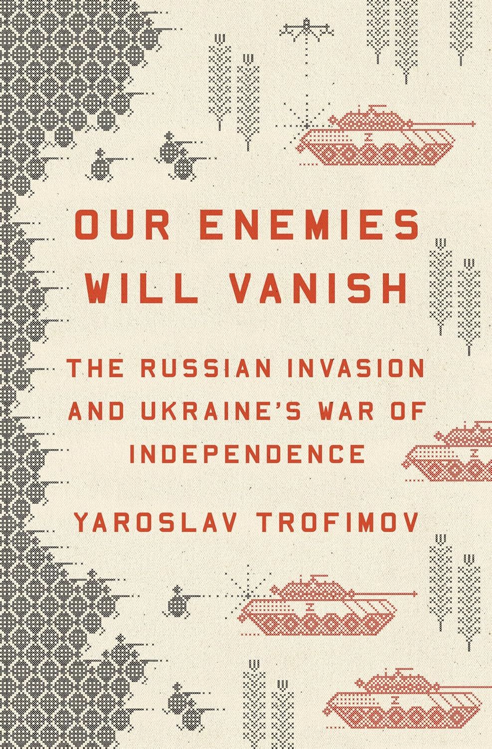 Our Enemies Will Vanish: The Russian Invasion and Ukraine&#39;s War of Independence