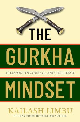The Gurkha Mindset: 10 Lessons in Courage and Resilience