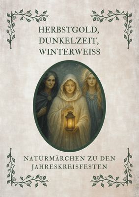Herbstgold, Dunkelzeit &Winterweiss - Naturmärchen zu den Jahreskreisfesten Herbstgold, Dunkelzeit &Winterweiss - Naturmärchen zu den Jahreskreisfesten