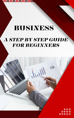 Business : A step by step Guide for Beginners