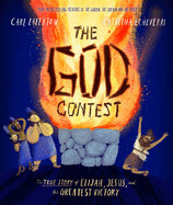The God  Contest - The Story of Elijah, Jesus, and the Greatest Victory