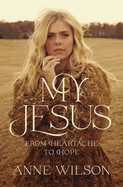 My Jesus - From Heartache to Hope(an Encouraging True Story of Recovering from Tragedy and Finding Purpose) - Anne Wilson