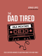 The Dad Tired Q&amp;A Mixtape: Jesus-Centered Answers to Questions about Faith and Family-Lopes, Jerrad
